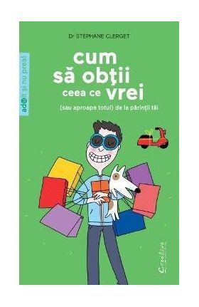Cum sa obtii ceea ce vrei (sau aproape totul) de la parintii tai - Stephane Clerget