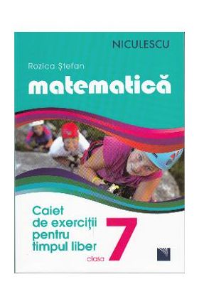 Matematica - Clasa a- VII-a - Caiet de exercitii pentru limpul liber - Rozica Stefan