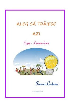 Aleg sa traiesc azi: copiii, Lumina lumii - Simona Ciobanu