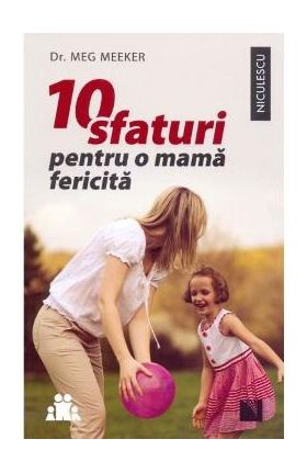 10 sfaturi pentru o mama fericita - Meg Meeker