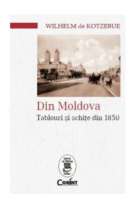 Din Moldova. Tablouri si schite din 1850 - Wilhelm de Kotzebue