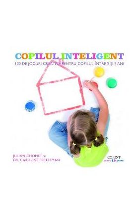 Copilul inteligent. 100 de jocuri creative pentru copii intre 2 si 5 ani - Julian Chomet, Caroline Fertleman
