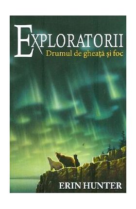 Exploratorii Vol.5: Drumul de gheata si foc - Erin Hunter