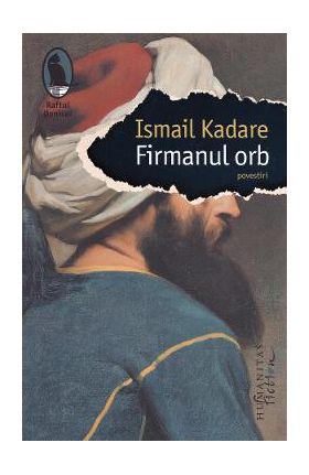 Firmanul orb - Ismail Kadare