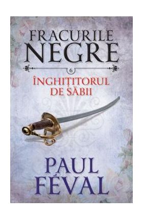 Fracurile Negre Vol. 6: Inghititorul de sabii - Paul Feval