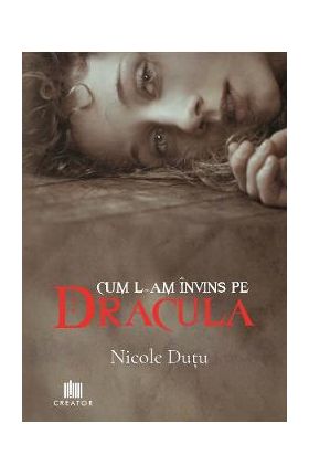 Cum l-am invins pe Dracula - Nicole Dutu