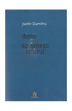 Dintii care scrasnesc refuzul - Justin Dumitru