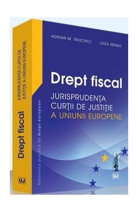 Drept fiscal - Jurisprudenta Curtii de Justitie a Uniunii Europene - Adrian M. Truichici, Luiza Neagu