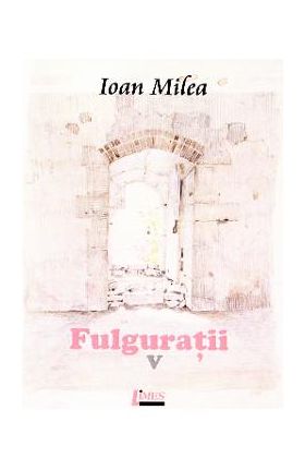 Fulguratii vol.5 - Ioan Milea