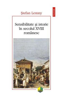 Sensibilitate si istorie in secolul XVIII romanesc - Stefan Lemny