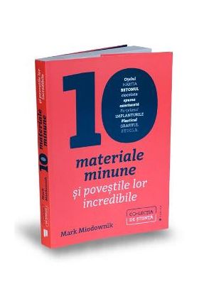 Zece materiale minune si povestile lor incredibile - Mark Miodownik