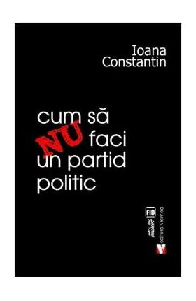 Cum sa nu faci un partid politic - Ioana Constantin