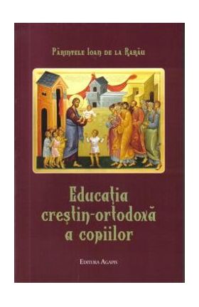 Educatia crestin-ortodoxa a copiilor - Parintele Ioan de la Rarau