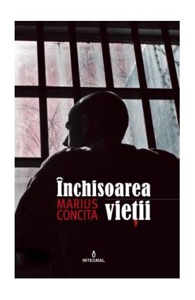 Inchisoarea vietii - Marius Concita