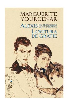 Alexis sau Tratat despre lupta zadarnica. Lovitura de gratie - Marguerite Yourcenar