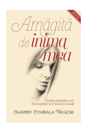 Amagita de inima mea - Chrissy Cymbala Toledo