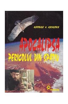 Apocalipsa. Pericolul din spatiu - George V. Grigore