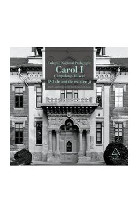 Colegiul National Pedagogic Carol I Campulung-Muscel. 150 de ani de existenta - Adrian Savoiu