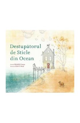 Destupatorul de sticle din ocean - Michelle Cuevas, Erin E. Stead