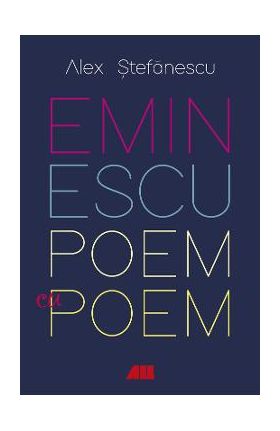 Eminescu, poem cu poem. La o noua lectura - Alex Stefanescu