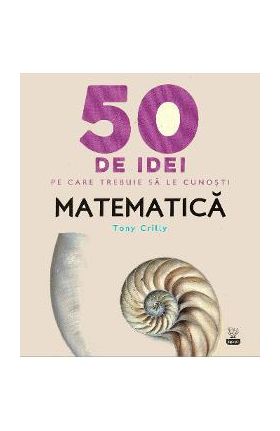 50 de idei pe care trebuie sa le cunosti. Matematica - Tony Crilly