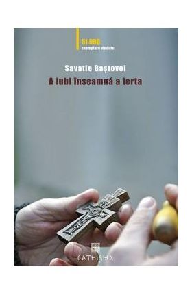 A iubi inseamna a ierta - Savatie Bastovoi