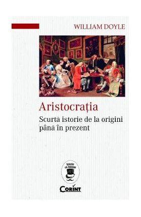 Aristocratia. Scurta istorie de la origini pana in prezent - William Doyle