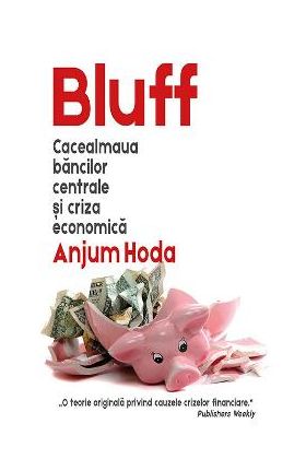 Bluff. Cacealmaua bancilor centrale si criza economica - Anjum Hoda