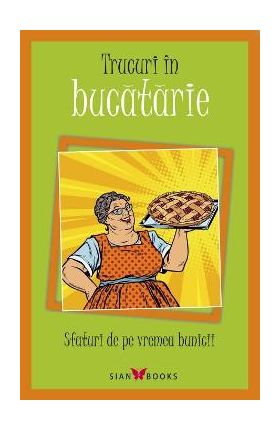 Trucuri in bucatarie. Sfaturi de pe vremea bunicii