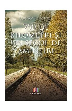 250 de kilometri si un secol de amintiri - Lucian Ciuchita