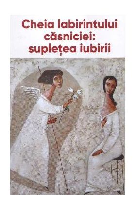 Cheia labirintului casniciei: supletea iubiri
