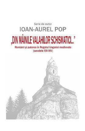Din mainile valahilor schismatici - Ioan-Aurel Pop