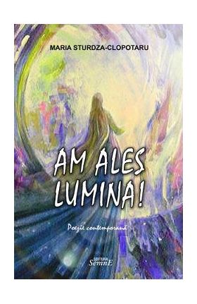 Am ales lumina! - Maria Sturdza-Clopotaru