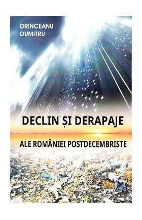 Declin si derapaje ale Romaniei postdecembriste - Drinceanu Dumitru