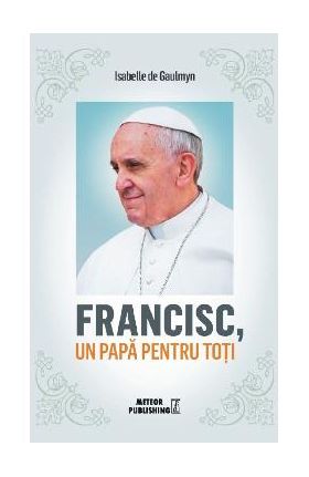 Francisc, un papa pentru toti - Isabelle de Gaulmyn