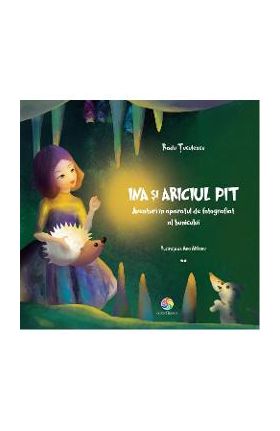 Ina si ariciul Pit. Aventuri in aparatul de fotografiat al bunicului - Radu Tuculescu