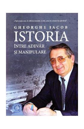 Istoria, intre adevar si manipulare - Gheorghe Iacob