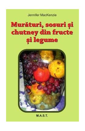 Muraturi, sosuri si chutney din fructe si legume - Jennifer MacKenzie