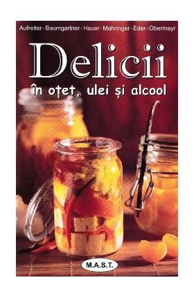 Delicii in otet, ulei si alcool - Eva Aufreiter, Bernadette Baumgartner, Birgit Hauer