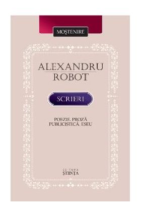 Scrieri: Poezie. Proza. Publicistica. Eseu - Alexandru Robot