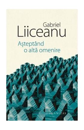 Asteptand o alta omenire - Gabriel Liiceanu