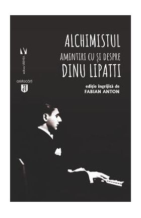 Alchimistul. Amintiri cu si despre Dinu Lipatti - Fabian Anton