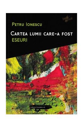 Cartea lumii care-a fost: Eseuri - Petru Ionescu