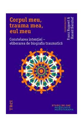 Corpul meu, trauma mea, eul meu. Constelarea intentiei - Franz Ruppert, Harald Banzhaf