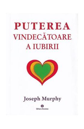 Puterea miraculoasa a mintii tale Vol.4: Puterea vindecatoare a iubirii - Joseph Murphy