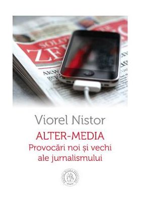 Alter-Media. Provocari noi si vechi ale jurnalismului - Viorel Nistor