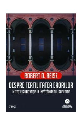 Despre fertilitatea erorilor. Imitatie si inovatie in invatamantul superior - Robert D. Reisz