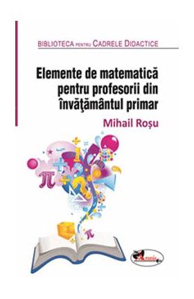 Elemente de matematica pentru profesorii din invatamantul primar - Mihail Rosu