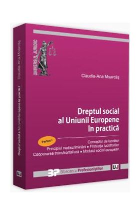 Dreptul social al Uniunii Europene in practica. Partea I - Claudia-Ana Moarcas