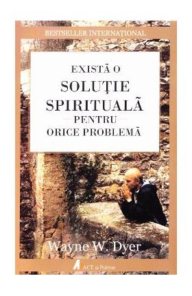 Exista o solutie spirituala pentru orice problema - Wayne W. Dyer